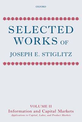 Selected Works of Joseph E. Stiglitz: Volume II: Information and Economic Analysis: Applications to Capital, Labor, and Product Markets - Selected Works of Joseph E. Stiglitz (Hardback)