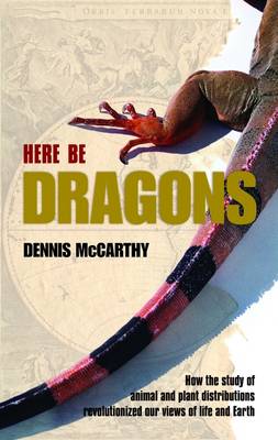Here be Dragons: How the Study of Animal and Plant Distributions Revolutionized Our Views of Life and Earth (Hardback)