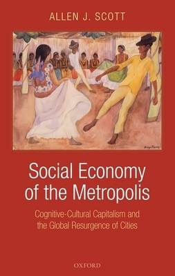 Social Economy of the Metropolis: Cognitive-Cultural Capitalism and the Global Resurgence of Cities (Hardback)