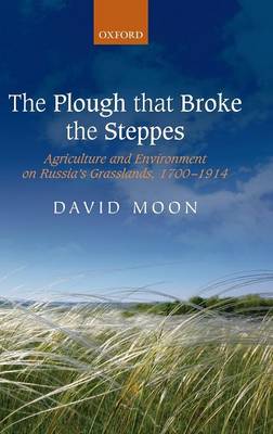 The Plough that Broke the Steppes: Agriculture and Environment on Russia's Grasslands, 1700-1914 - Oxford Studies in Modern European History (Hardback)