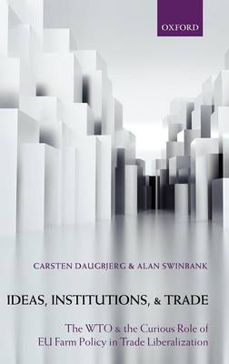 Ideas, Institutions, and Trade: The WTO and the Curious Role of EU Farm Policy in Trade Liberalization (Hardback)