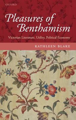 Pleasures of Benthamism: Victorian Literature, Utility, Political Economy (Hardback)