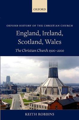 England, Ireland, Scotland, Wales: The Christian Church 1900-2000 - Oxford History of the Christian Church (Paperback)