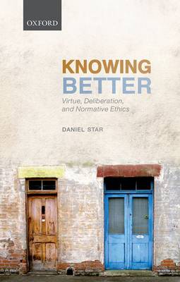 Knowing Better: Virtue, Deliberation, and Normative Ethics - Oxford Philosophical Monographs (Hardback)
