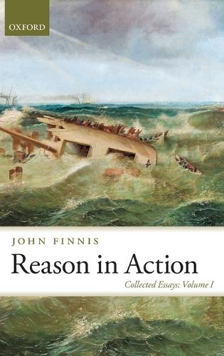 Reason in Action: Collected Essays Volume I - Collected Essays of John Finnis (Hardback)
