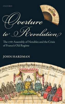 Overture to Revolution: The 1787 Assembly of Notables and the Crisis of France's Old Regime (Hardback)
