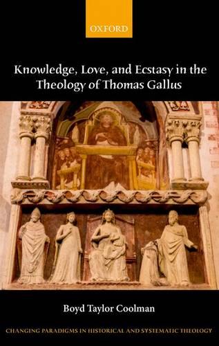 Knowledge, Love, and Ecstasy in the Theology of Thomas Gallus - Changing Paradigms in Historical and Systematic Theology (Hardback)