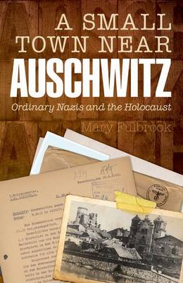 A Small Town Near Auschwitz: Ordinary Nazis and the Holocaust (Hardback)