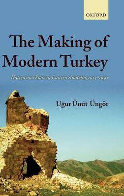 The Making of Modern Turkey: Nation and State in Eastern Anatolia, 1913-1950 (Hardback)