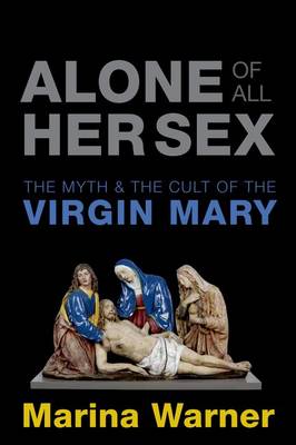 Alone of All Her Sex: The Myth and the Cult of the Virgin Mary (Hardback)