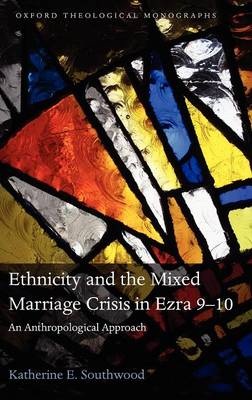 Ethnicity and the Mixed Marriage Crisis in Ezra 9-10: An Anthropological Approach - Oxford Theological Monographs (Hardback)