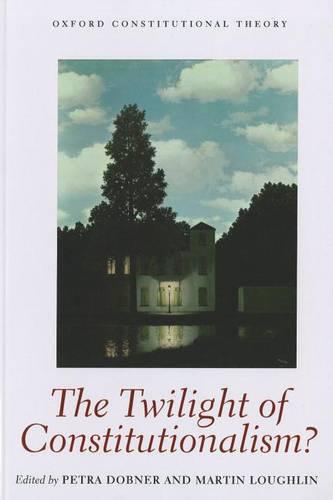 The Twilight of Constitutionalism? - Oxford Constitutional Theory (Paperback)