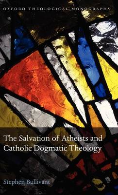 The Salvation of Atheists and Catholic Dogmatic Theology - Oxford Theological Monographs (Hardback)