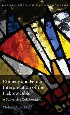 Comedy and Feminist Interpretation of the Hebrew Bible: A Subversive Collaboration - Oxford Theological Monographs (Hardback)