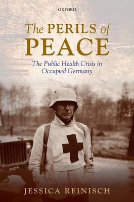 The Perils of Peace: The Public Health Crisis in Occupied Germany (Hardback)