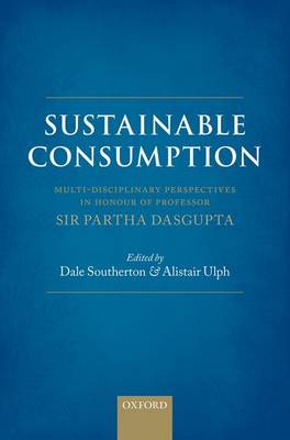 Sustainable Consumption: Multi-disciplinary Perspectives In Honour of Professor Sir Partha Dasgupta (Hardback)