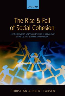 The Rise and Fall of Social Cohesion: The Construction and De-construction of Social Trust in the US, UK, Sweden and Denmark (Hardback)
