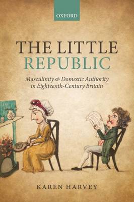 The Little Republic: Masculinity and Domestic Authority in Eighteenth-Century Britain (Paperback)
