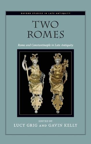 Two Romes: Rome and Constantinople in Late Antiquity - Oxford Studies in Late Antiquity (Hardback)