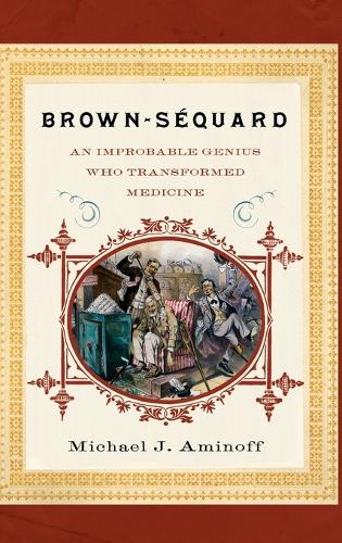 Brown-Sequard: An Improbable Genius Who Transformed Medicine (Hardback)