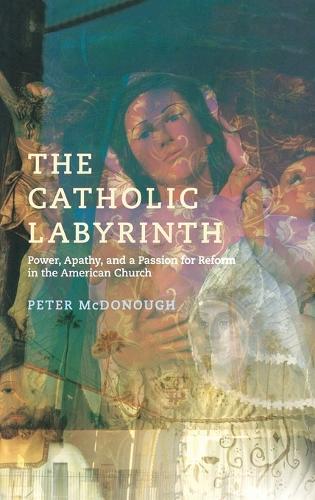The Catholic Labyrinth: Power, Apathy, and a Passion for Reform in the American Church (Hardback)