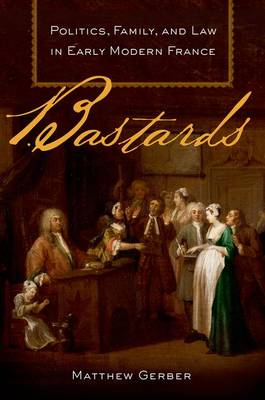 Bastards: Politics, Family, and Law in Early Modern France (Hardback)