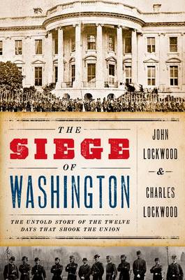 The Siege of Washington: The Untold Story of the Twelve Days That Shook the Union (Hardback)