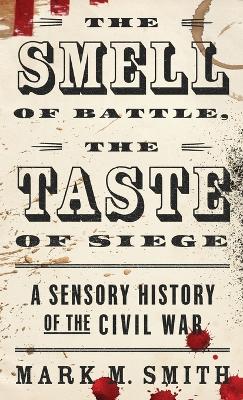 The Smell of Battle, the Taste of Siege: A Sensory History of the Civil War (Hardback)