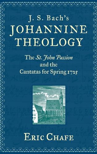 J. S. Bach's Johannine Theology: The St. John Passion and the Cantatas for Spring 1725 (Hardback)