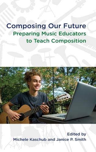 Composing our Future: Preparing Music Educators to Teach Composition (Hardback)