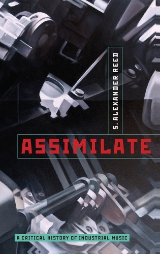 Assimilate: A Critical History of Industrial Music (Hardback)