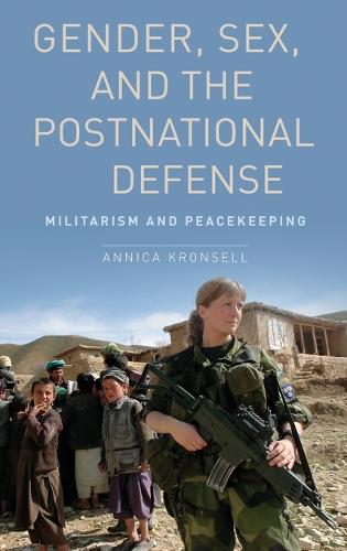 Gender, Sex and the Postnational Defense: Militarism and Peacekeeping - Oxford Studies in Gender and International Relations (Hardback)