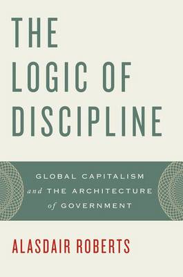 The Logic of Discipline: Global Capitalism and the Architecture of Government (Paperback)