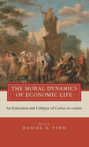 The Moral Dynamics of Economic Life: An Extension and Critique of Caritas in Veritate (Hardback)