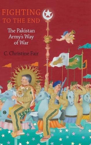 Fighting to the End: The Pakistan Army's Way of War (Hardback)