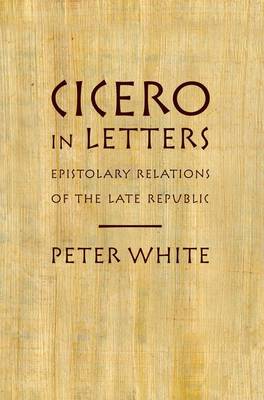 Cicero in Letters: Epistolary Relations of the Late Republic (Paperback)