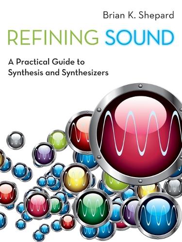 Refining Sound: A Practical Guide to Synthesis and Synthesizers (Paperback)
