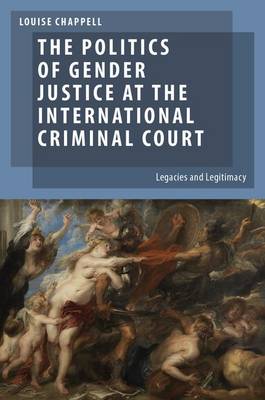 The Politics of Gender Justice at the International Criminal Court: Legacies and Legitimacy - Oxford Studies in Gender and International Relations (Hardback)
