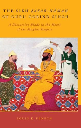 The Sikh Zafar-namah of Guru Gobind Singh: A Discursive Blade in the Heart of the Mughal Empire (Hardback)