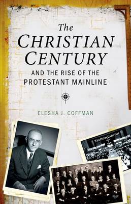 The Christian Century and the Rise of Mainline Protestantism (Hardback)