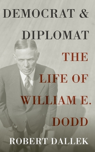Democrat and Diplomat: The Life of William E. Dodd (Hardback)