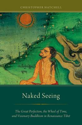 Naked Seeing: The Great Perfection, the Wheel of Time, and Visionary Buddhism in Renaissance Tibet (Paperback)