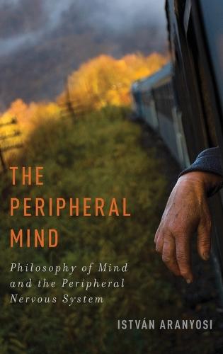 The Peripheral Mind: Philosophy of Mind and the Peripheral Nervous System - Philosophy of Mind Series (Hardback)