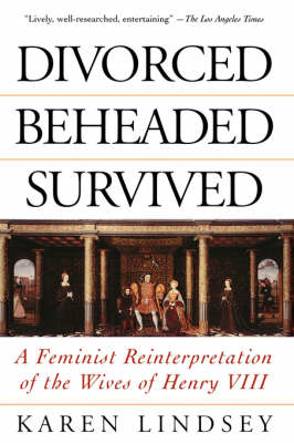 Divorced, Beheaded, Survived: A Feminist Reinterpretation Of The Wives Of Henry Viii (Paperback)