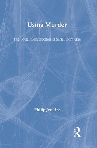 Using Murder: The Social Construction of Serial Homicide (Hardback)