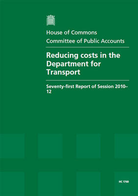 Reducing costs in the Department for Transport: seventy-first report of session 2010-12, report, together with formal minutes, oral and written evidence - House of Commons Papers 2010-12 1760 (Paperback)
