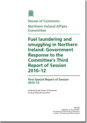 Fuel Laundering and Smuggling in Northern Ireland: Government Response to the Committee's Third Report of Session 2010-12, First Special Report of Session 2012-13 - House of Commons Papers (Paperback)