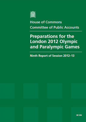 Preparations for the London 2012 Olympic and Paralympic Games: ninth report of session 2012-13, report, together with formal minutes, oral and written evidence - House of Commons Papers 2012-13 526 (Paperback)