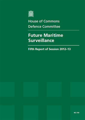 Future maritime surveillance: fifth report of session 2012-13, Vol. 1: Report, together with formal minutes, oral and written evidence - House of Commons Papers 2012-13 110 (Paperback)