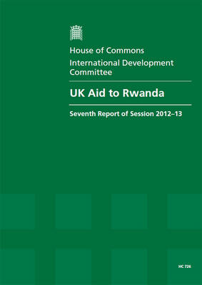 UK aid to Rwanda: seventh report of session 2012-13, Vol. 1: Report, together with formal minutes, oral and written evidence - UK aid to Rwanda: seventh report of session 2012-13 2012-13 726 (Paperback)